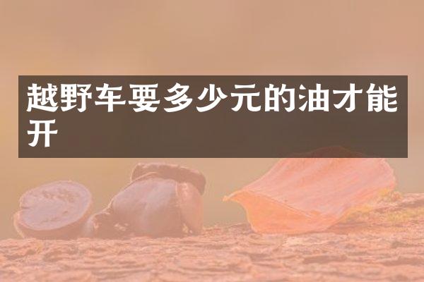 越野车要多少元的油才能开