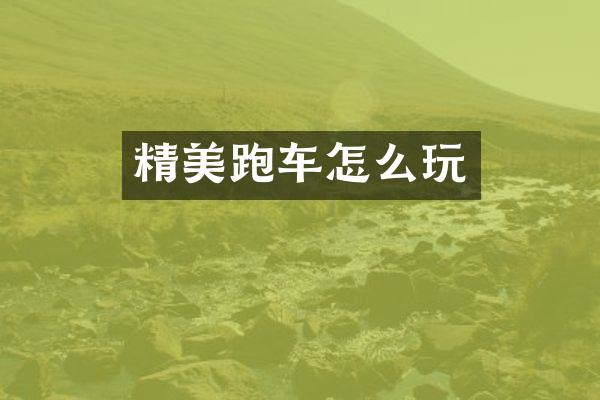 精美跑车怎么玩