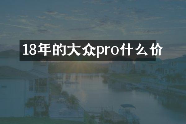 18年的大众pro什么价