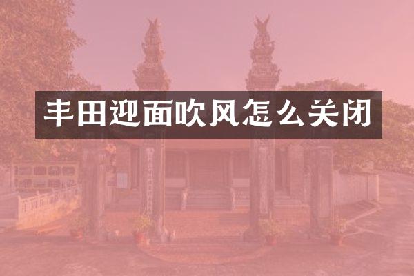 丰田迎面吹风怎么关闭