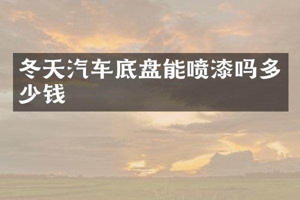 冬天汽车底盘能喷漆吗多少钱