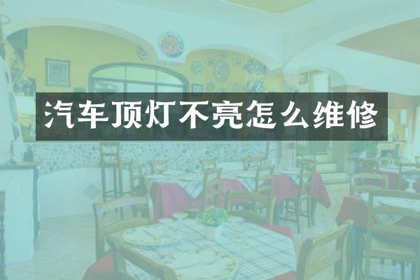汽车顶灯不亮怎么维修
