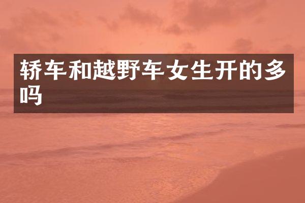 轿车和越野车女生开的多吗