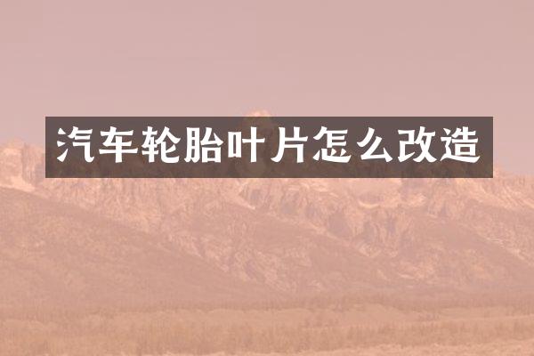汽车轮胎叶片怎么改造