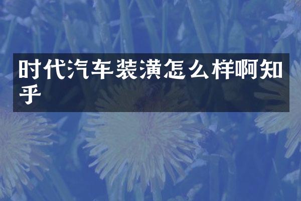 时代汽车装潢怎么样啊知乎