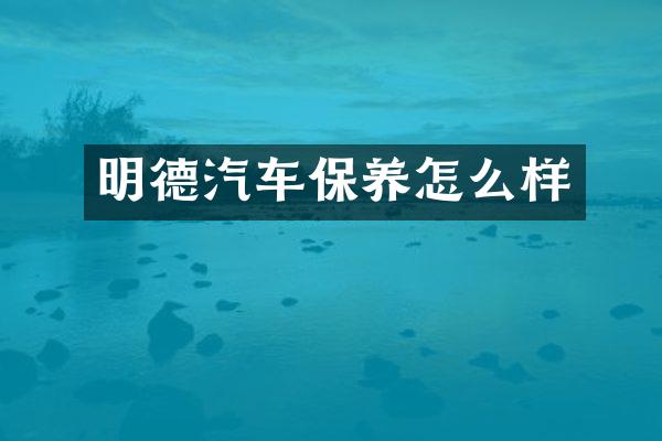 明德汽车保养怎么样