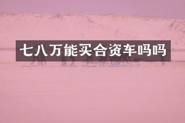 七八万能买合资车吗吗