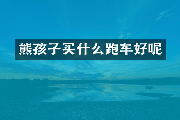 熊孩子跑车好呢