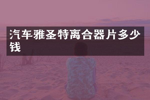 汽车雅圣特离合器片多少钱