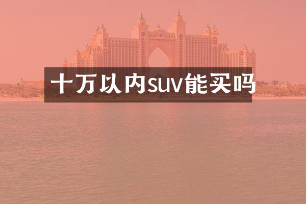 十万以内suv能买吗