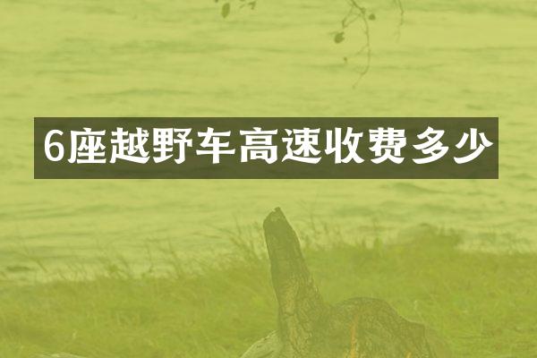 6座越野车高速收费多少