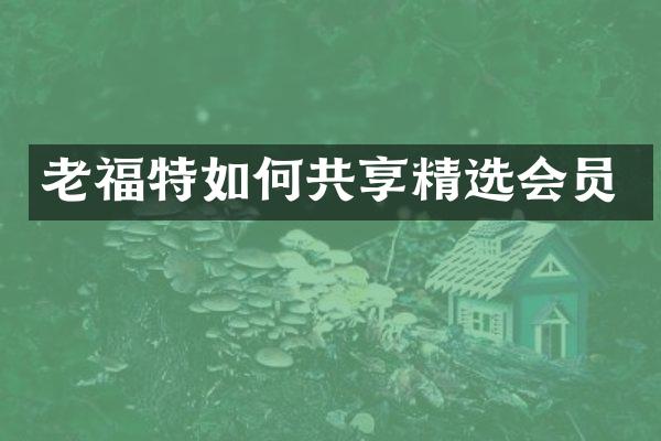 老福特如何共享精选会员