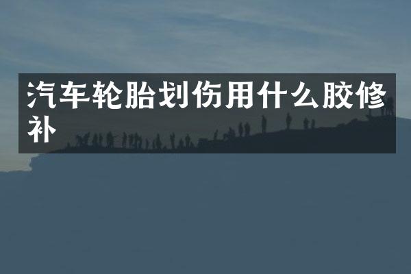汽车轮胎划伤用什么胶修补