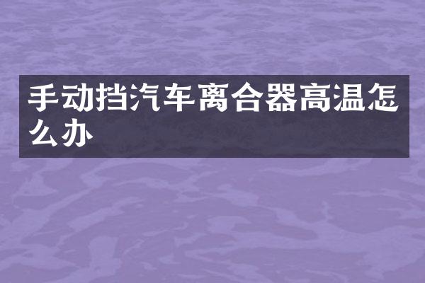 手动挡汽车离合器高温怎么办