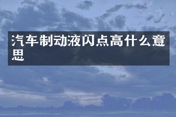 汽车制动液闪点高什么意思