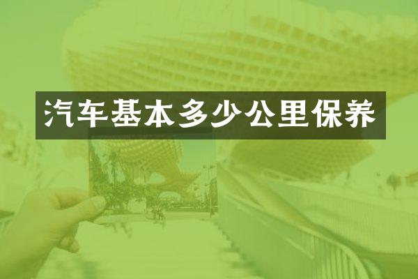 汽车基本多少公里保养