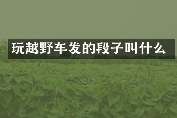 玩越野车发的段子叫什么