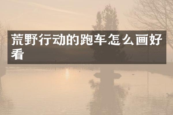 荒野行动的跑车怎么画好看