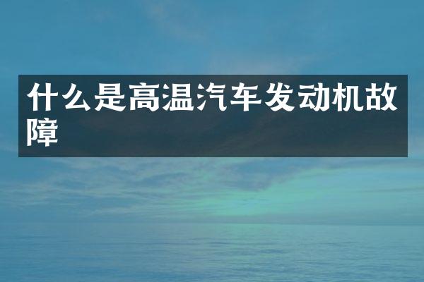 什么是高温汽车发动机故障
