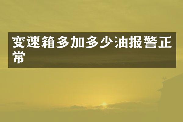 变速箱多加多少油报警正常