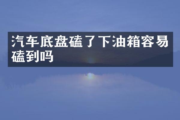 汽车底盘磕了下油箱容易磕到吗