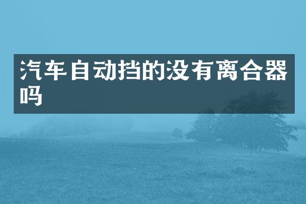 汽车自动挡的没有离合器吗
