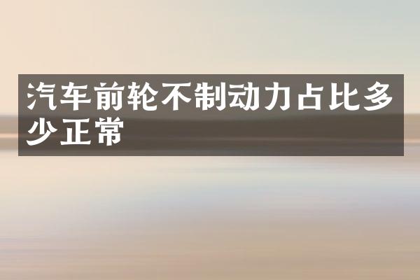 汽车前轮不制动力占比多少正常