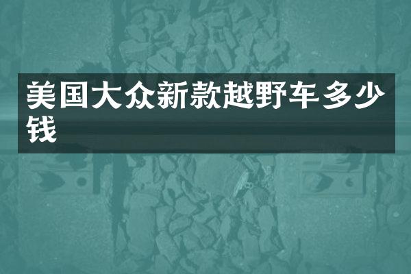 美国大众新款越野车多少钱