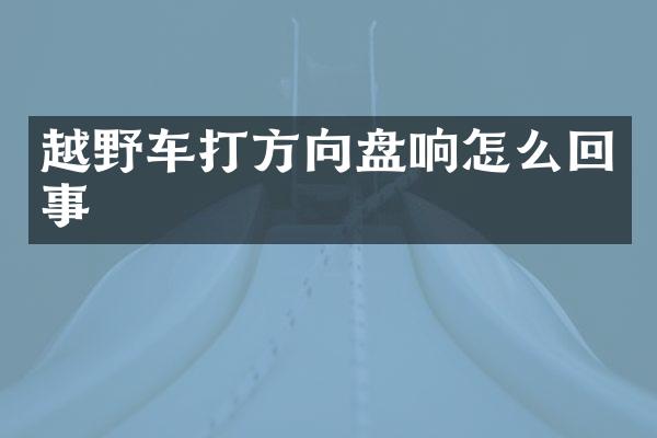 越野车打方向盘响怎么回事