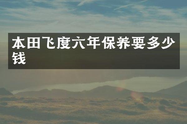 本田飞度六年保养要多少钱