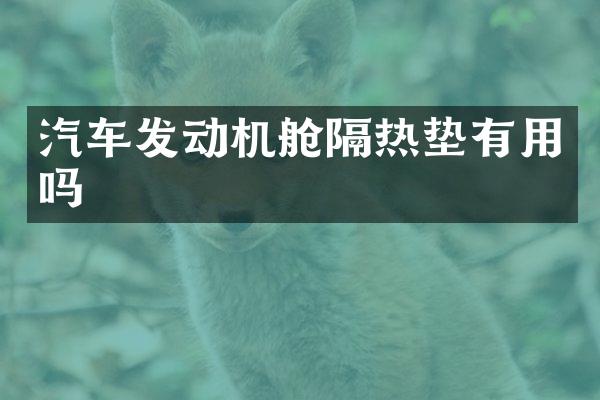 汽车发动机舱隔热垫有用吗