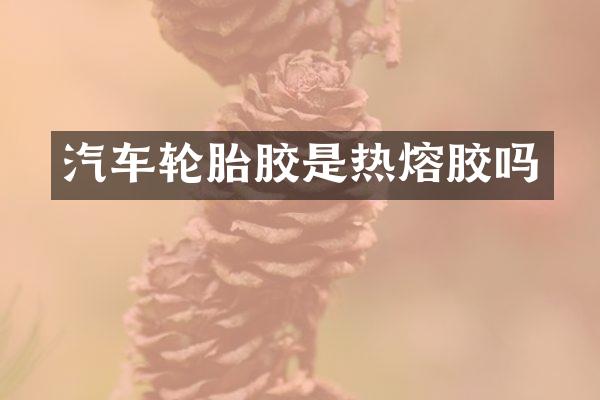 汽车轮胎胶是热熔胶吗