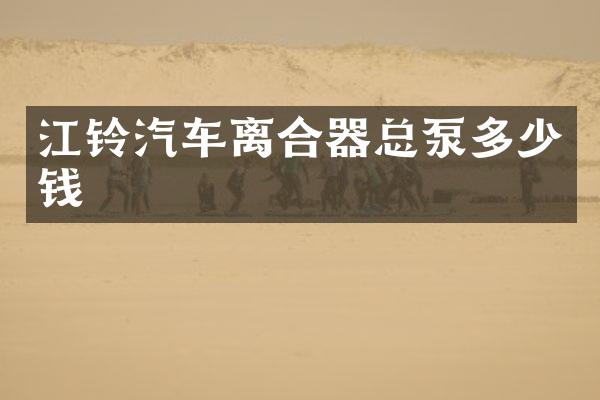 江铃汽车离合器总泵多少钱