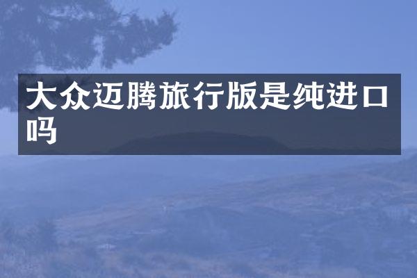 大众迈腾旅行版是纯进口吗