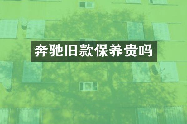 奔驰旧款保养贵吗