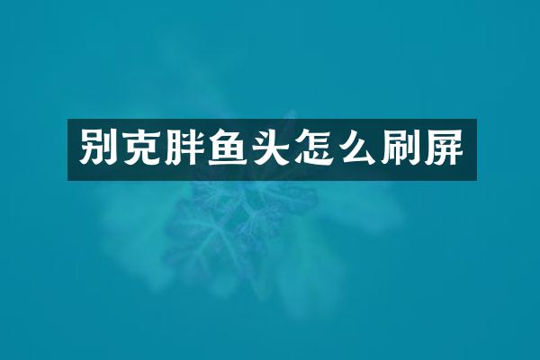别克胖鱼头怎么刷屏