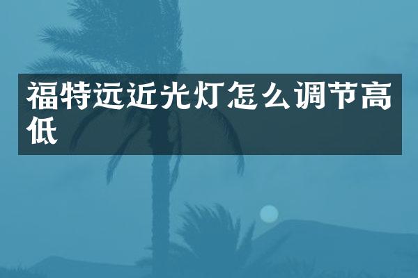 福特远近光灯怎么调节高低
