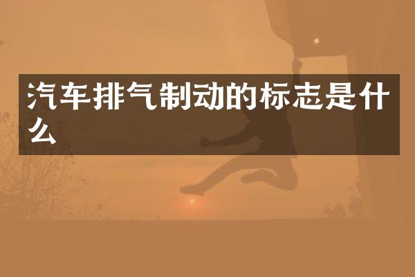 汽车排气制动的标志是什么