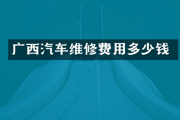 广西汽车维修费用多少钱