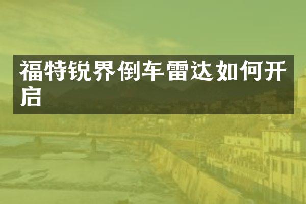 福特锐界倒车雷达如何开启