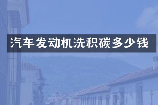 汽车发动机洗积碳多少钱