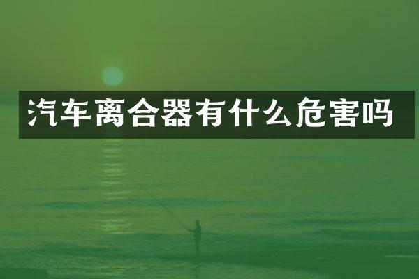 汽车离合器有什么危害吗