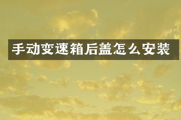 手动变速箱后盖怎么安装