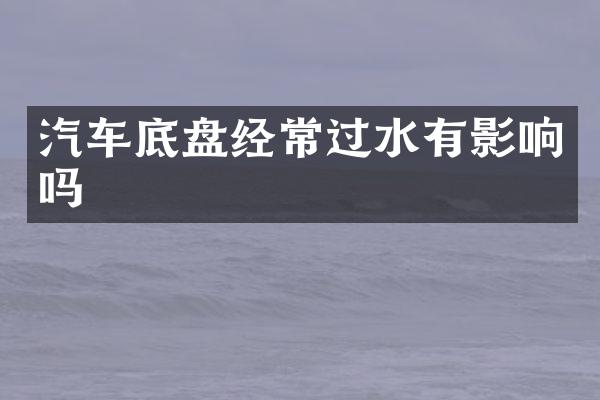 汽车底盘经常过水有影响吗