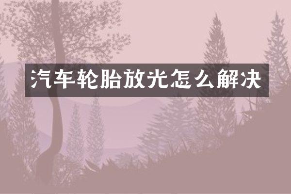 汽车轮胎放光怎么解决