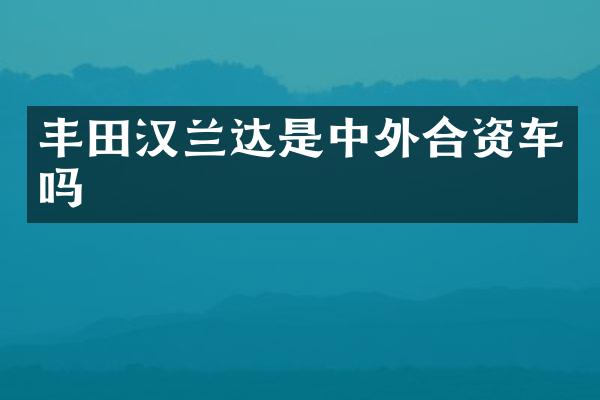 丰田汉兰达是中外合资车吗