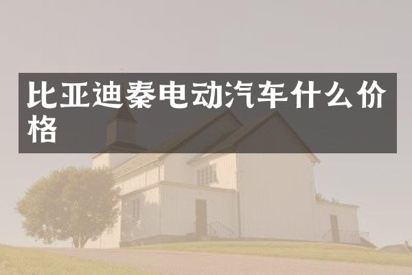 比亚迪秦电动汽车什么价格