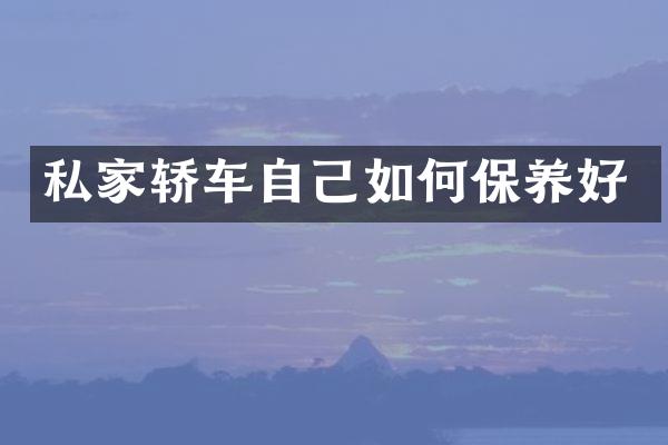 私家轿车自己如何保养好