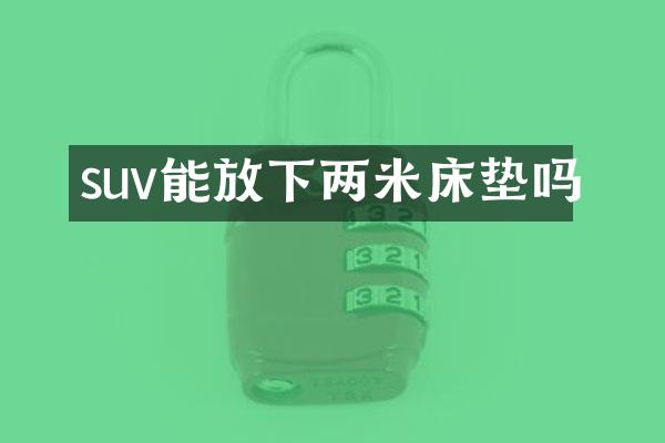suv能放下两米床垫吗