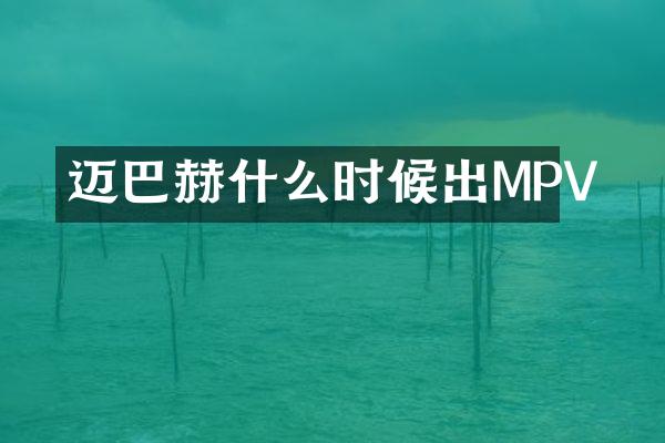 迈巴赫什么时候出MPV